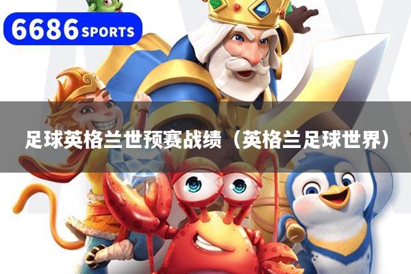 足球英格兰世预赛战绩（英格兰足球世界）