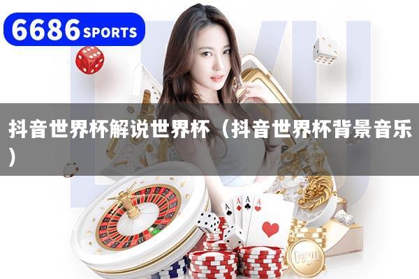 抖音世界杯解说世界杯（抖音世界杯背景音乐）