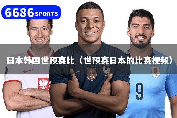 日本韩国世预赛比（世预赛日本的比赛视频）