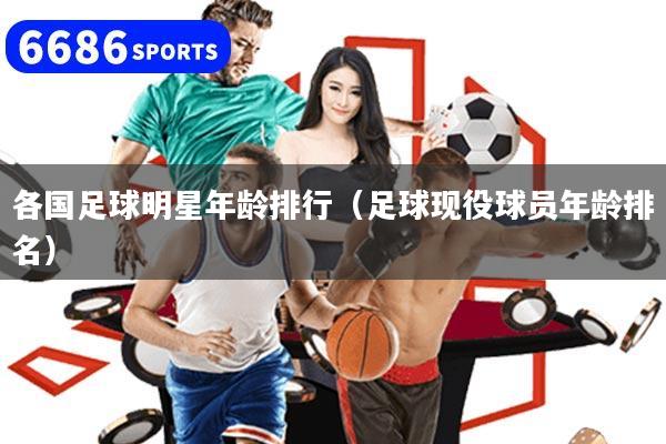各国足球明星年龄排行（足球现役球员年龄排名）