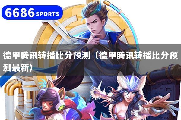 德甲腾讯转播比分预测（德甲腾讯转播比分预测最新）